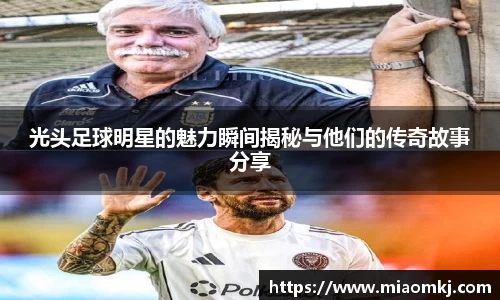 光头足球明星的魅力瞬间揭秘与他们的传奇故事分享